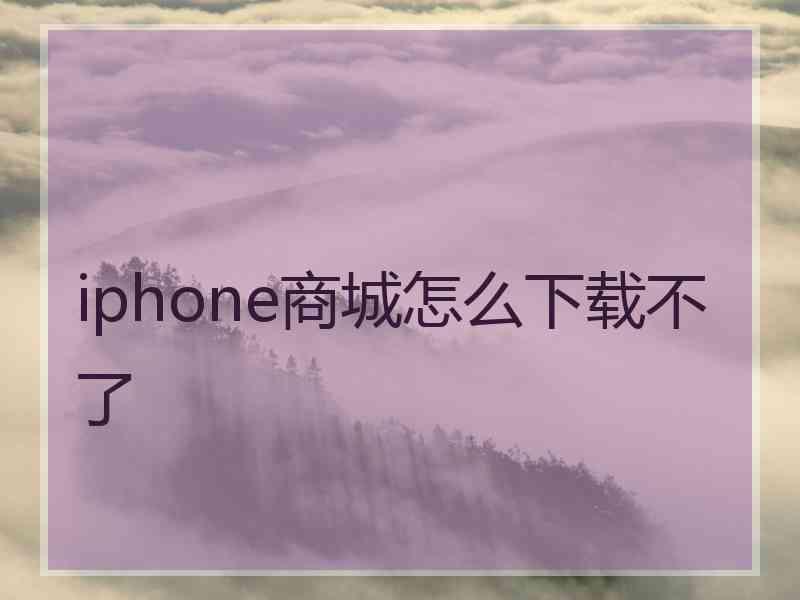 iphone商城怎么下载不了