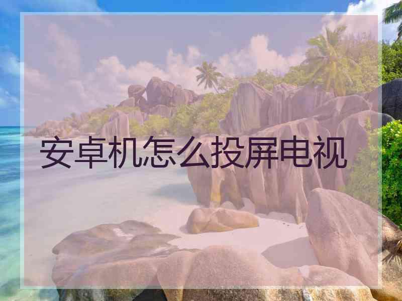 安卓机怎么投屏电视