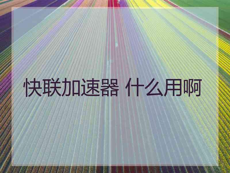 快联加速器 什么用啊