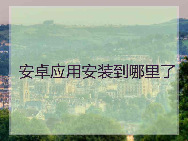 安卓应用安装到哪里了