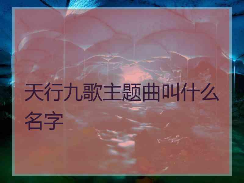 天行九歌主题曲叫什么名字