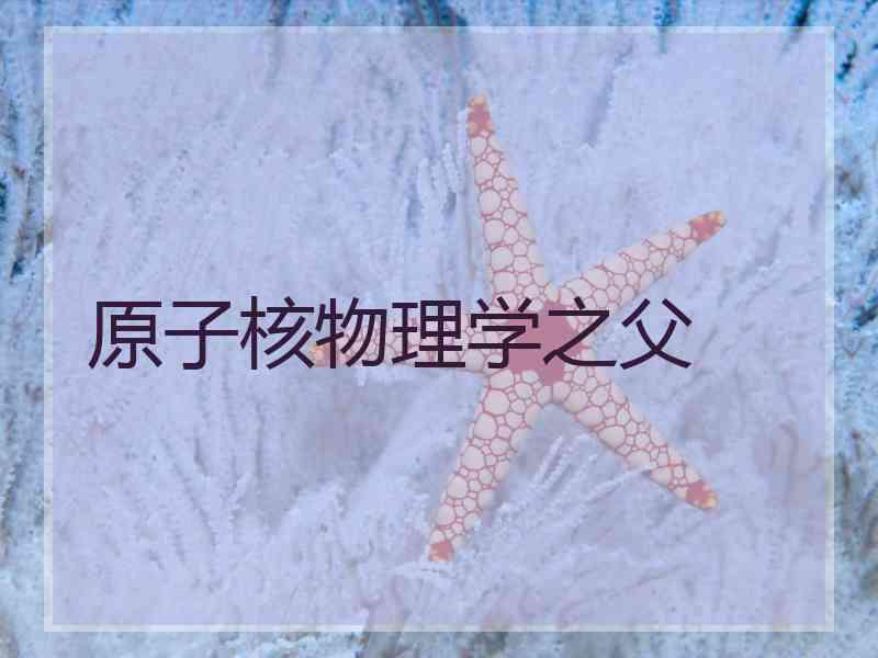 原子核物理学之父