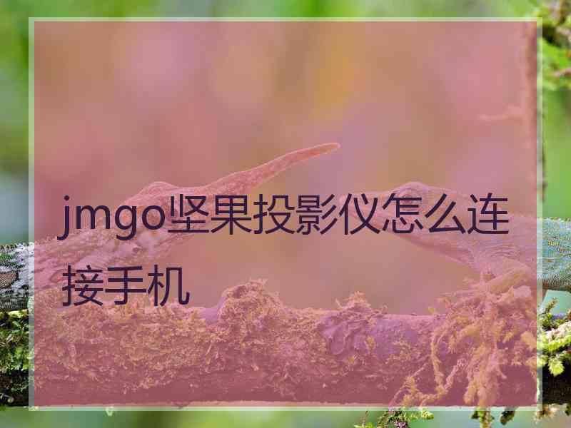 jmgo坚果投影仪怎么连接手机