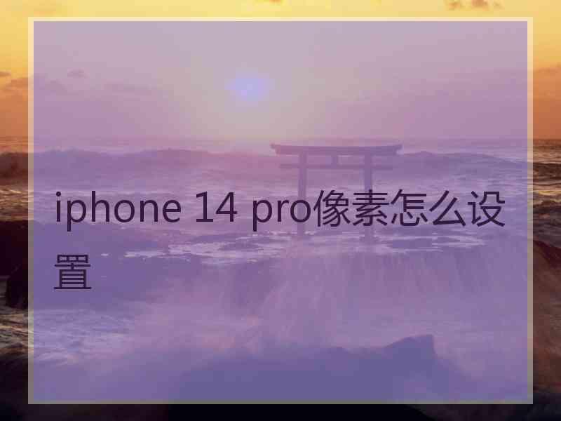 iphone 14 pro像素怎么设置
