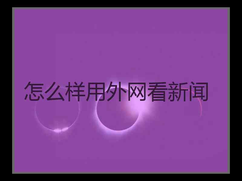 怎么样用外网看新闻