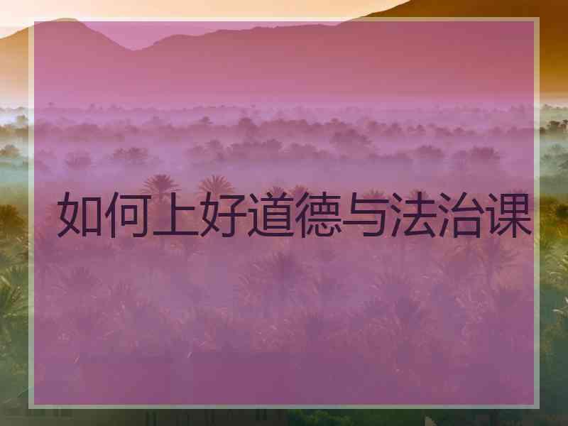 如何上好道德与法治课