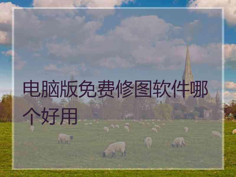电脑版免费修图软件哪个好用