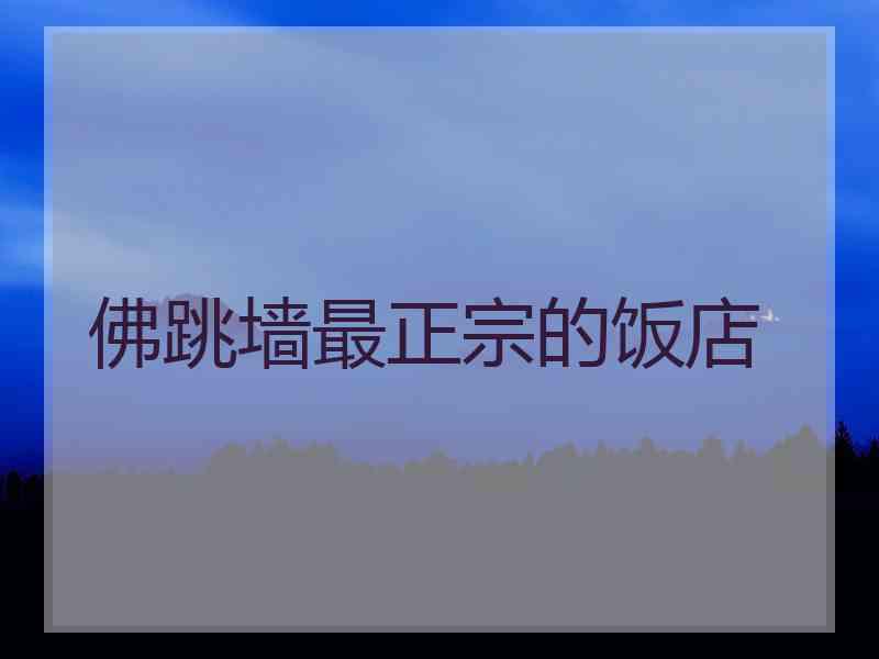 佛跳墙最正宗的饭店
