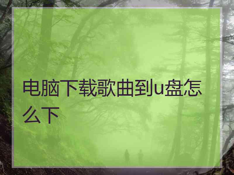 电脑下载歌曲到u盘怎么下