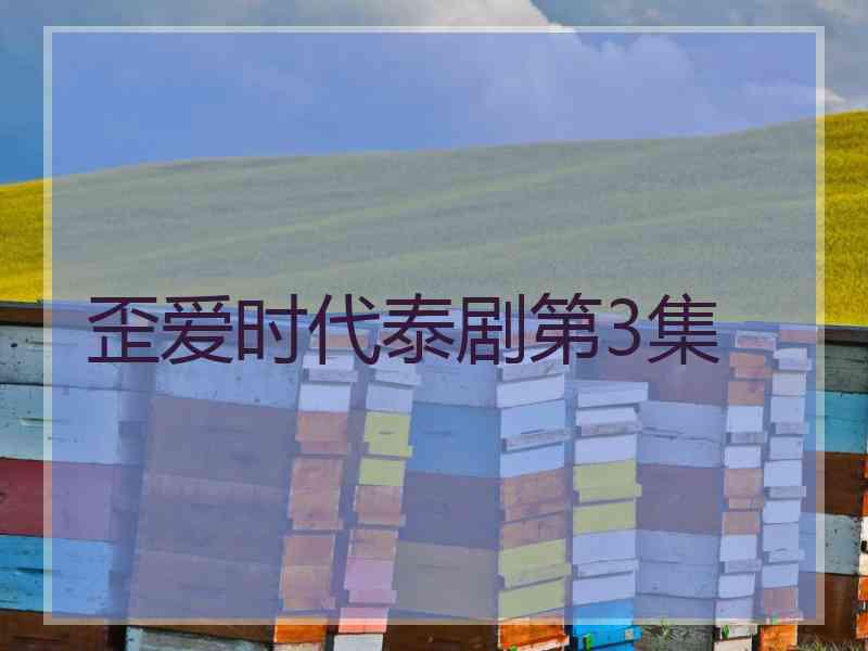 歪爱时代泰剧第3集
