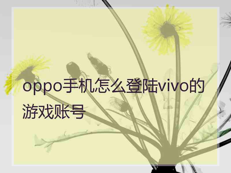 oppo手机怎么登陆vivo的游戏账号