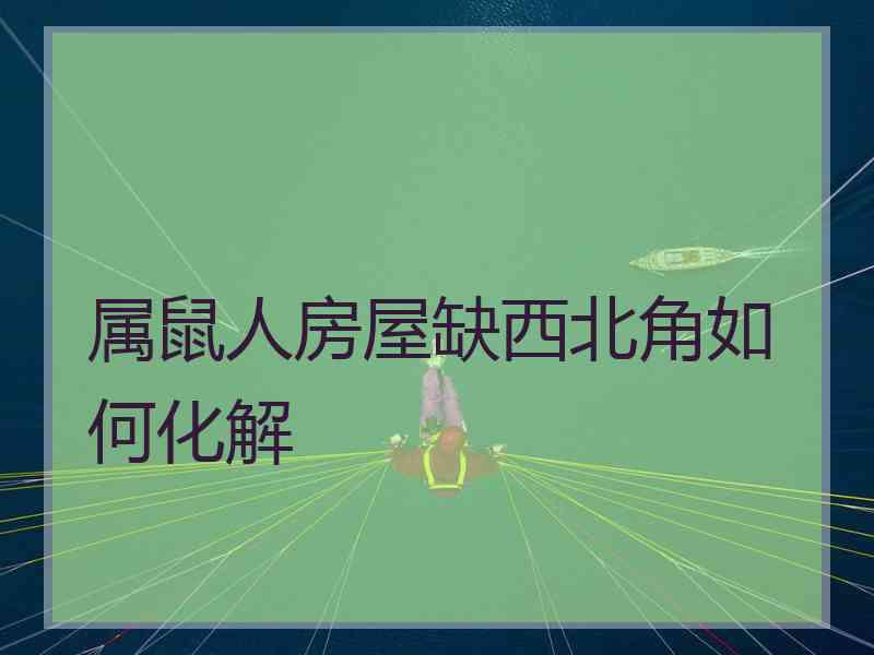 属鼠人房屋缺西北角如何化解