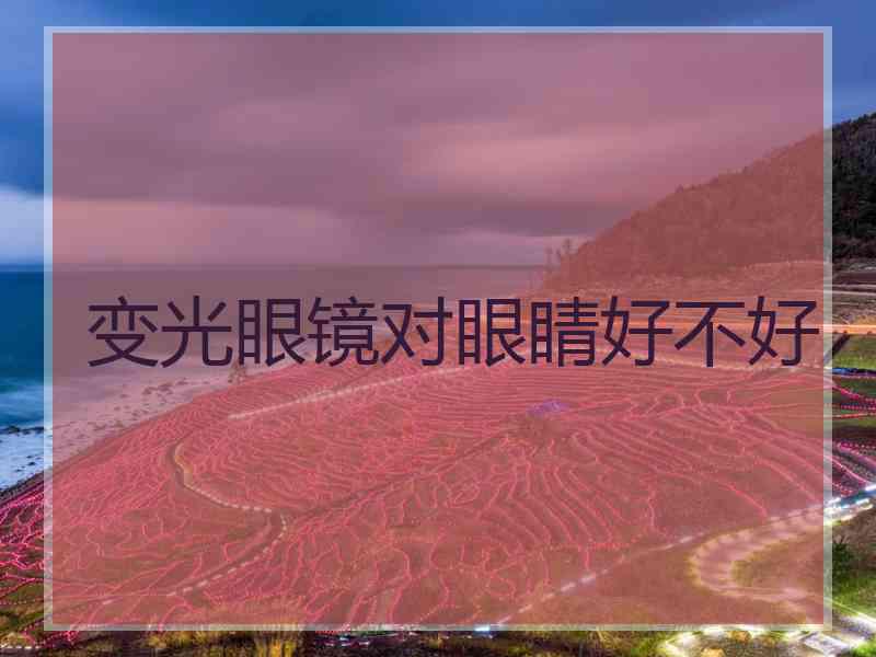 变光眼镜对眼睛好不好