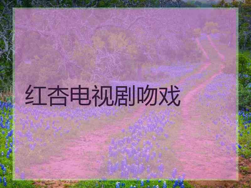 红杏电视剧吻戏