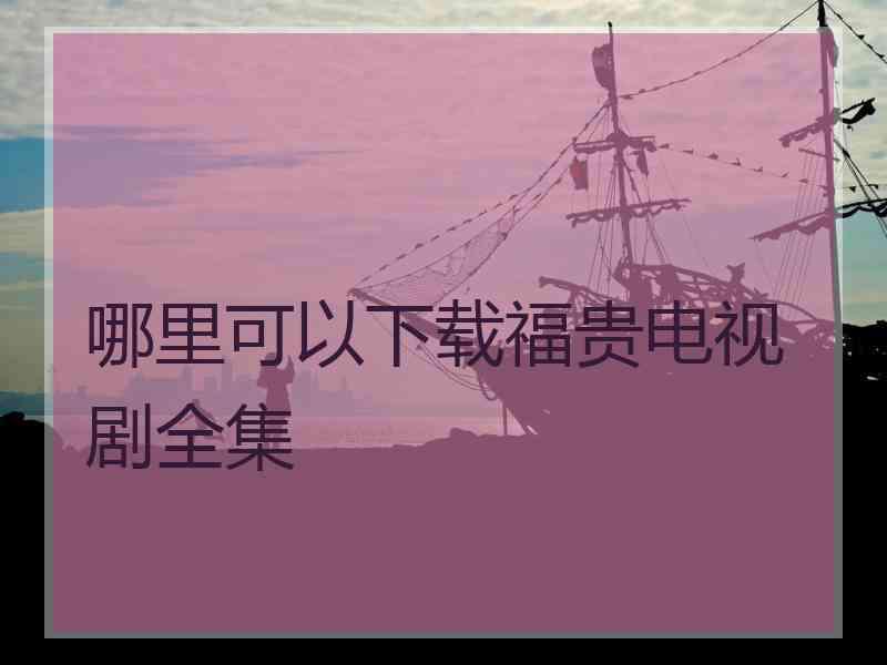 哪里可以下载福贵电视剧全集