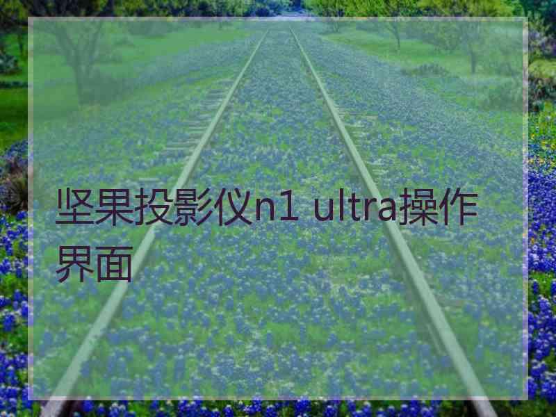 坚果投影仪n1 ultra操作界面