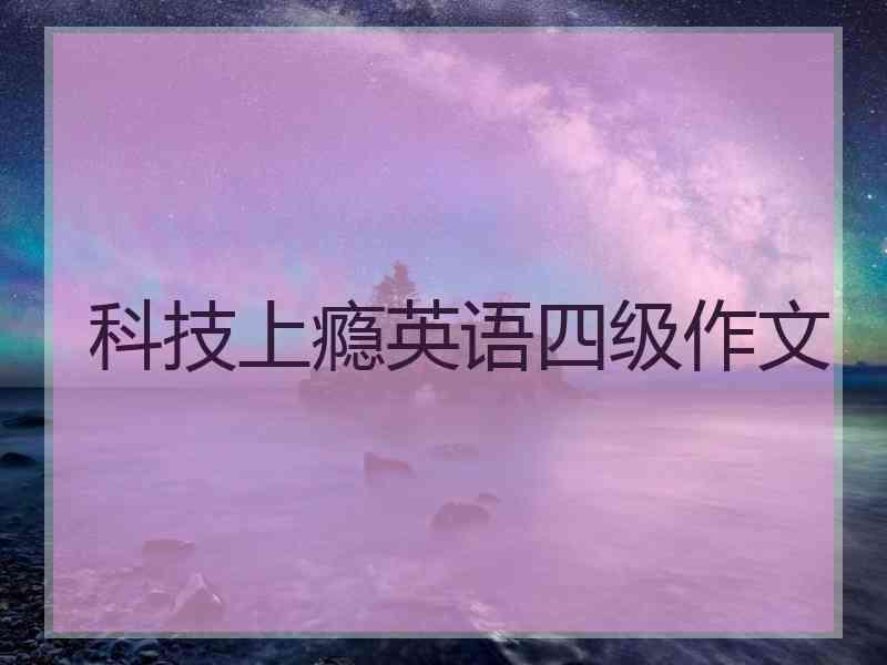 科技上瘾英语四级作文