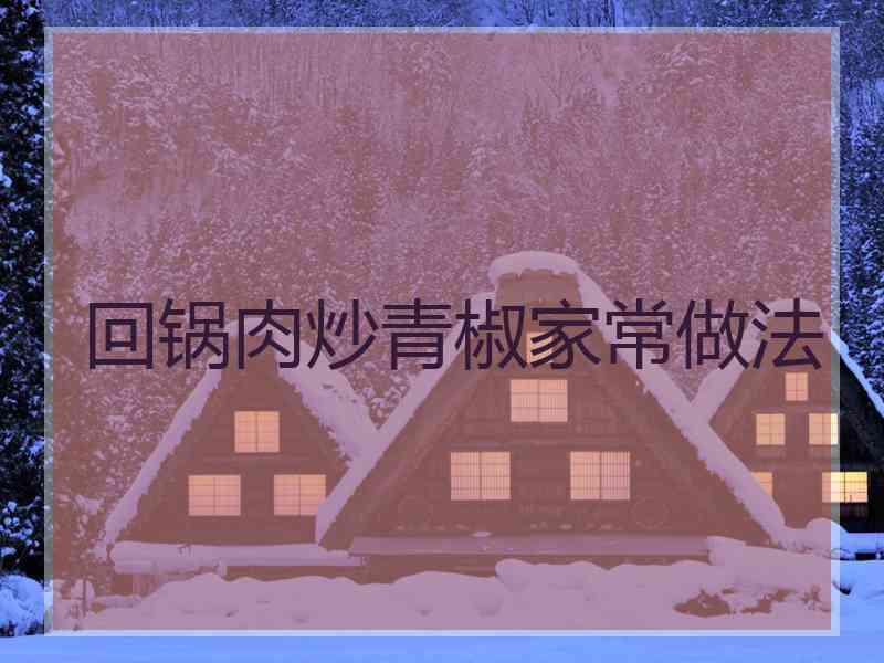 回锅肉炒青椒家常做法