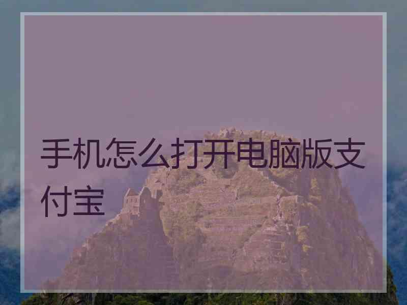 手机怎么打开电脑版支付宝