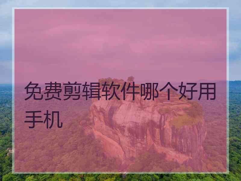 免费剪辑软件哪个好用手机