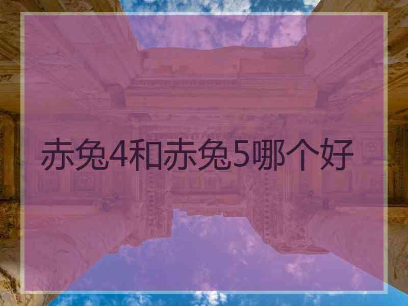 赤兔4和赤兔5哪个好