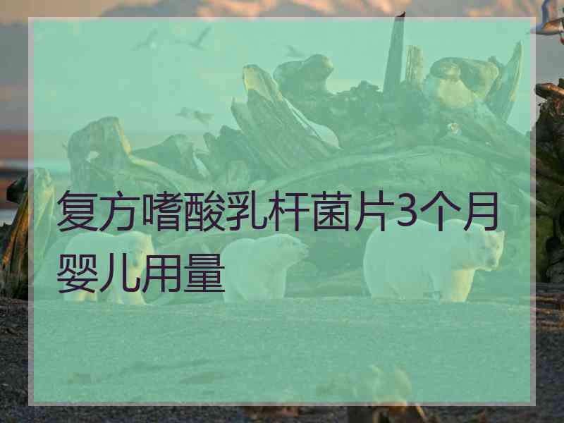 复方嗜酸乳杆菌片3个月婴儿用量