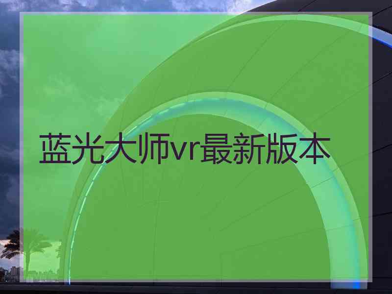 蓝光大师vr最新版本