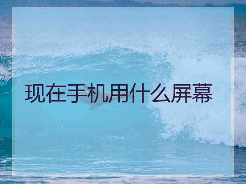 现在手机用什么屏幕