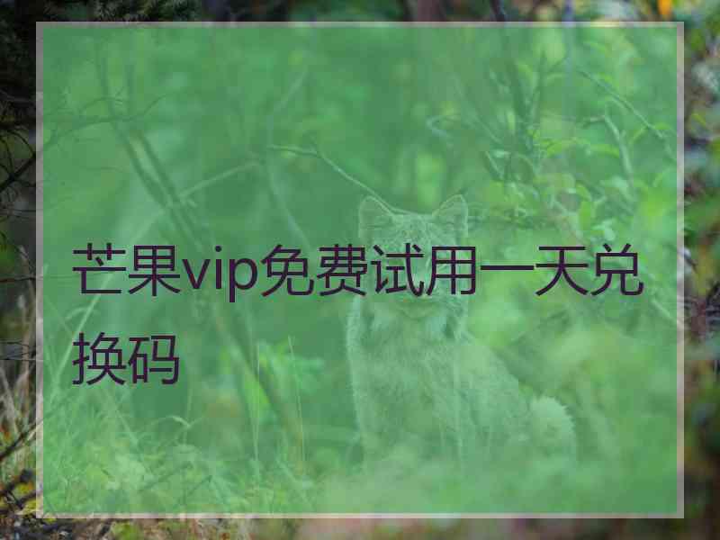 芒果vip免费试用一天兑换码