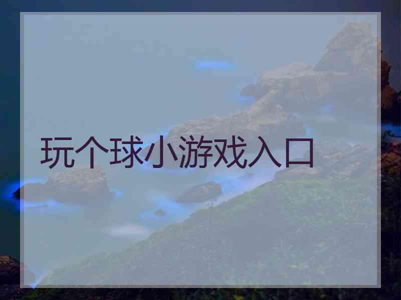 玩个球小游戏入口
