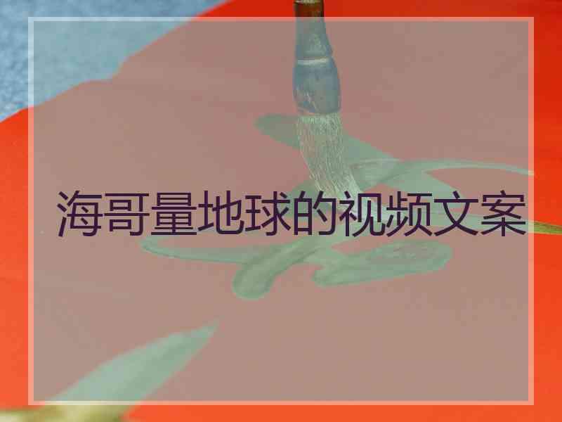 海哥量地球的视频文案