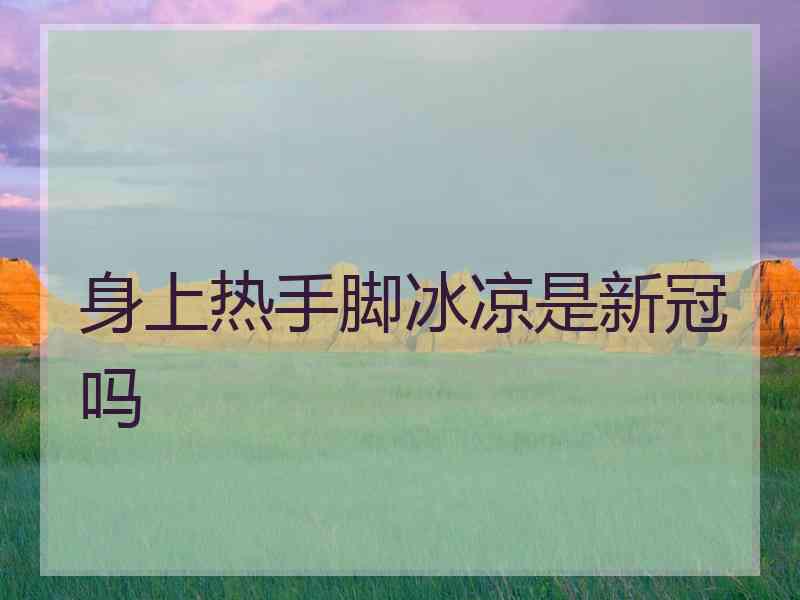身上热手脚冰凉是新冠吗