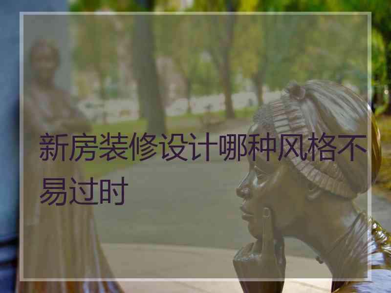 新房装修设计哪种风格不易过时