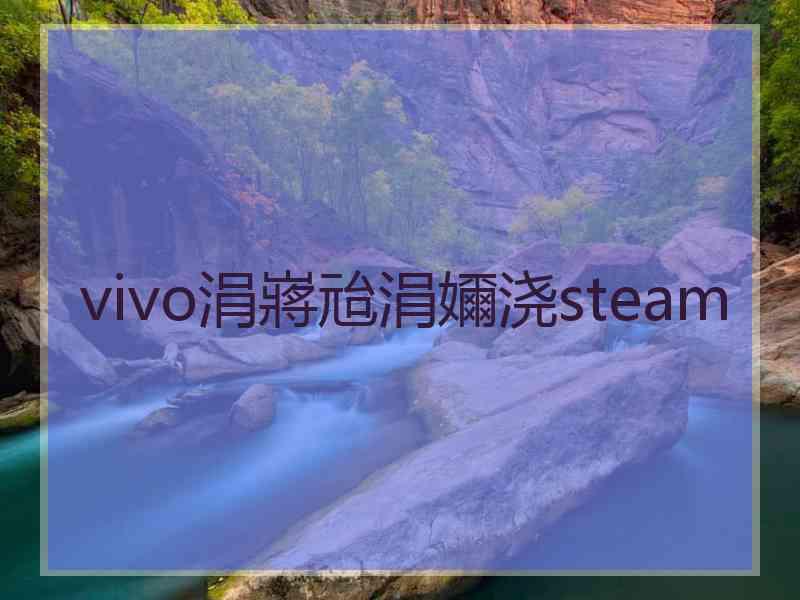 vivo涓嶈兘涓嬭浇steam