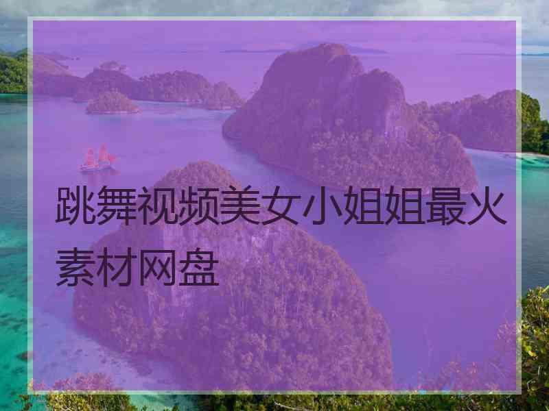 跳舞视频美女小姐姐最火素材网盘