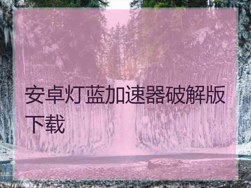 安卓灯蓝加速器破解版下载