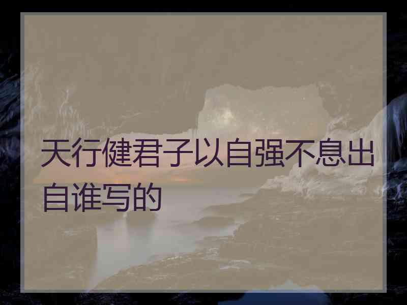 天行健君子以自强不息出自谁写的