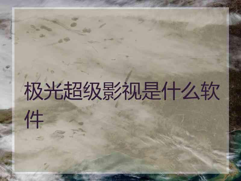 极光超级影视是什么软件