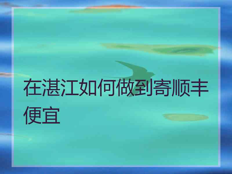 在湛江如何做到寄顺丰便宜