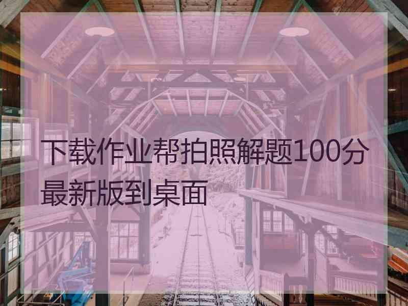 下载作业帮拍照解题100分最新版到桌面