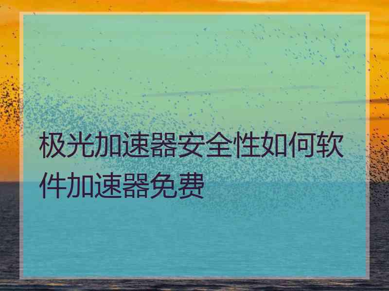 极光加速器安全性如何软件加速器免费