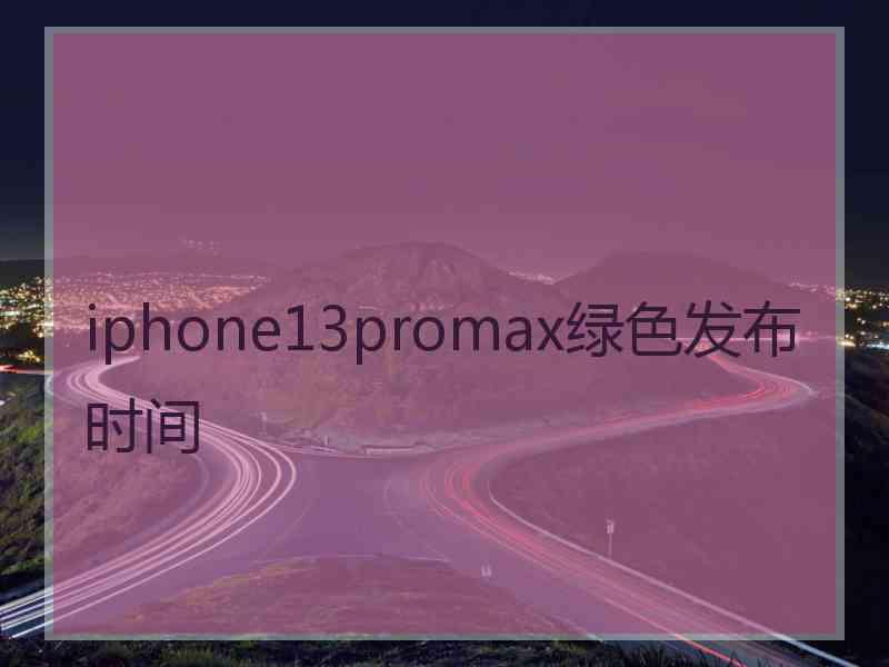 iphone13promax绿色发布时间