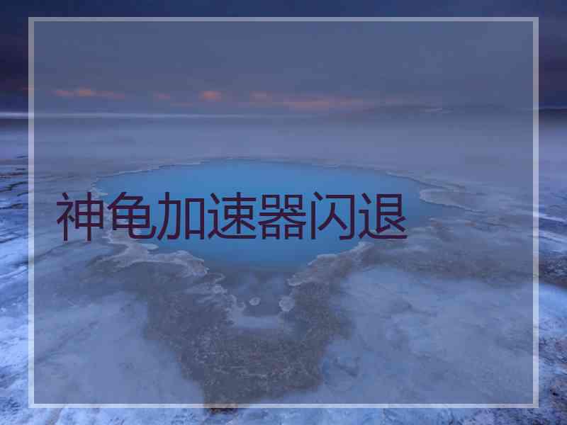 神龟加速器闪退