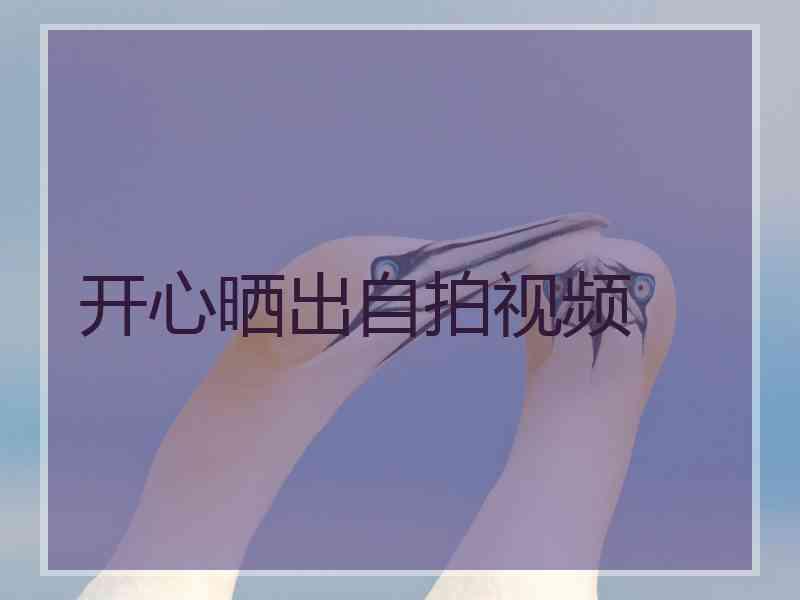 开心晒出自拍视频