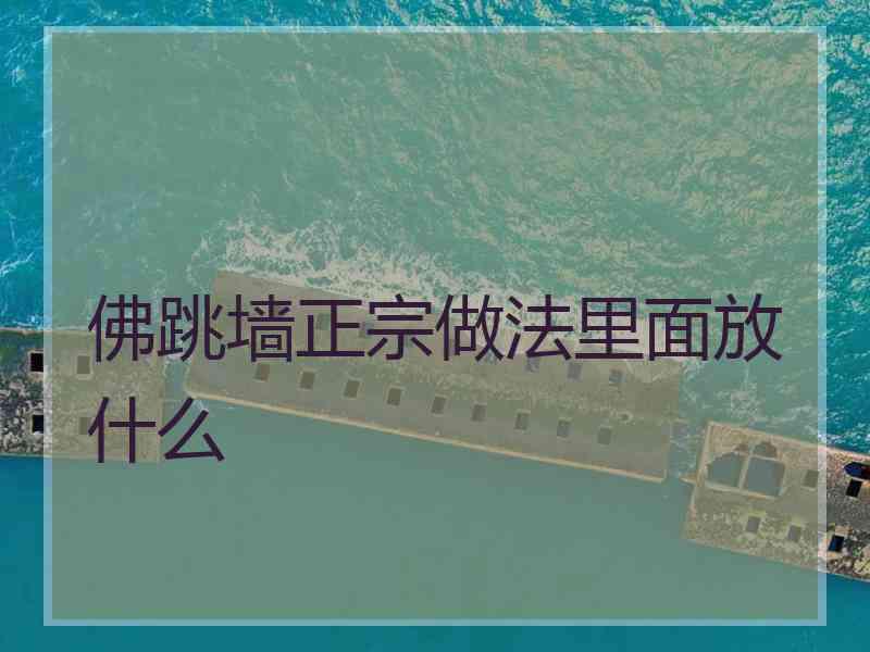 佛跳墙正宗做法里面放什么