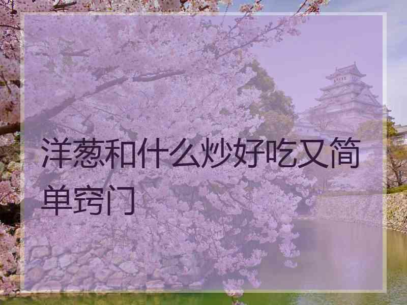 洋葱和什么炒好吃又简单窍门