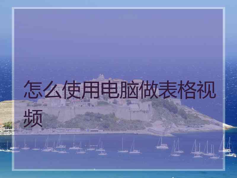 怎么使用电脑做表格视频