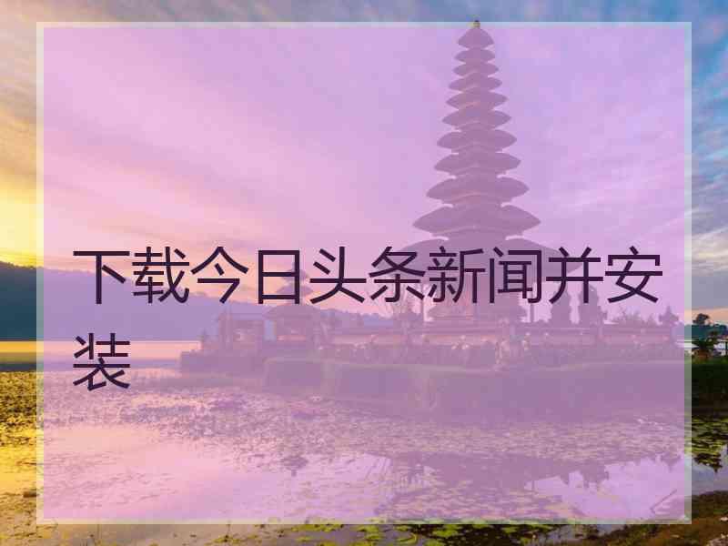 下载今日头条新闻并安装