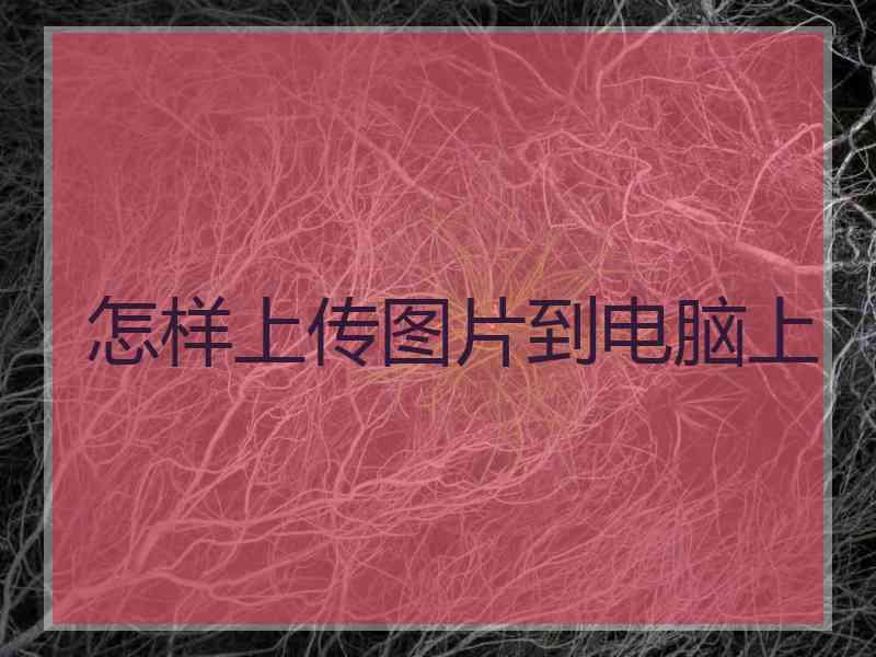 怎样上传图片到电脑上