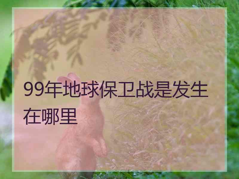 99年地球保卫战是发生在哪里